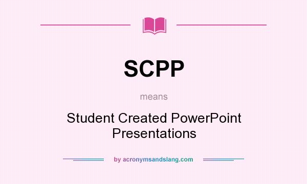 What does SCPP mean? It stands for Student Created PowerPoint Presentations