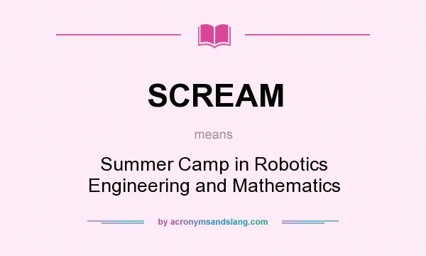 What does SCREAM mean? It stands for Summer Camp in Robotics Engineering and Mathematics