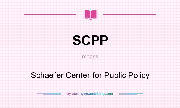 What does SCPP mean? It stands for Schaefer Center for Public Policy
