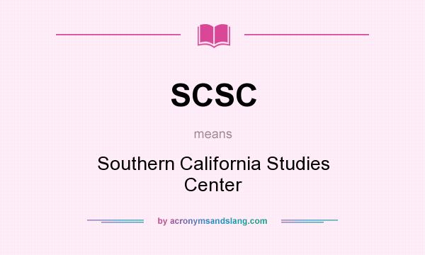 What does SCSC mean? It stands for Southern California Studies Center
