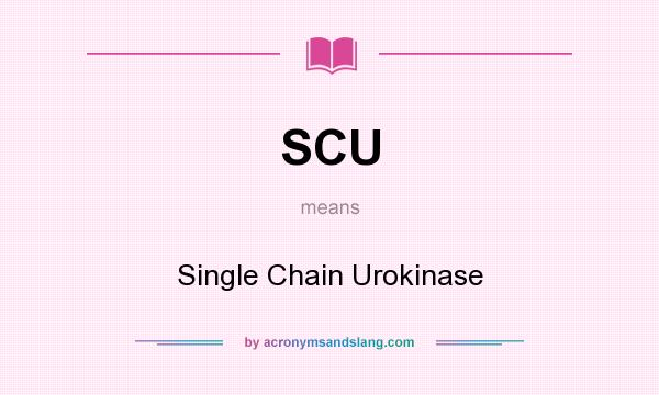 What does SCU mean? It stands for Single Chain Urokinase