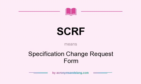 What does SCRF mean? It stands for Specification Change Request Form