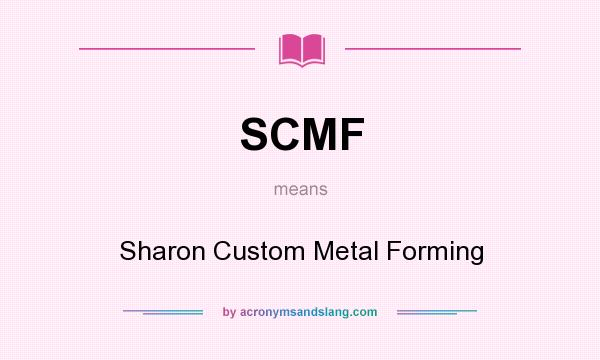 What does SCMF mean? It stands for Sharon Custom Metal Forming