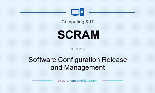 What does SCRAM mean? It stands for Software Configuration Release and Management