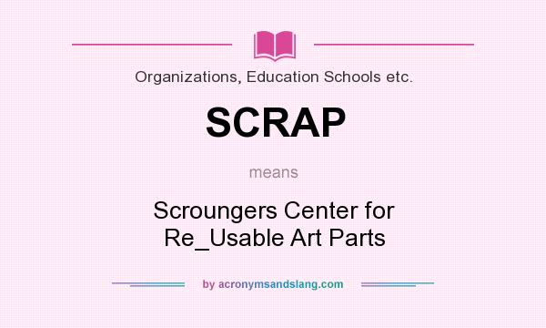 What does SCRAP mean? It stands for Scroungers Center for Re_Usable Art Parts
