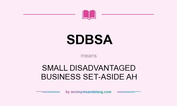 What does SDBSA mean? It stands for SMALL DISADVANTAGED BUSINESS SET-ASIDE AH