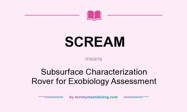 What does SCREAM mean? It stands for Subsurface Characterization Rover for Exobiology Assessment
