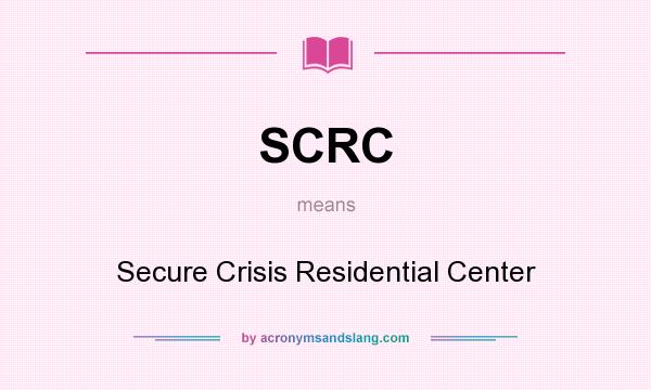 What does SCRC mean? It stands for Secure Crisis Residential Center