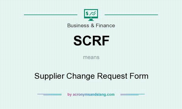 What does SCRF mean? It stands for Supplier Change Request Form