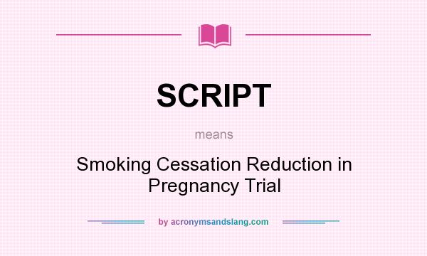What does SCRIPT mean? It stands for Smoking Cessation Reduction in Pregnancy Trial