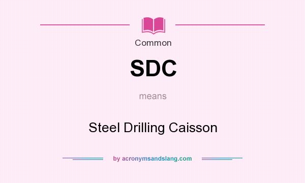 What does SDC mean? It stands for Steel Drilling Caisson