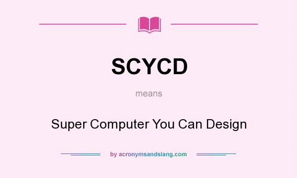 What does SCYCD mean? It stands for Super Computer You Can Design
