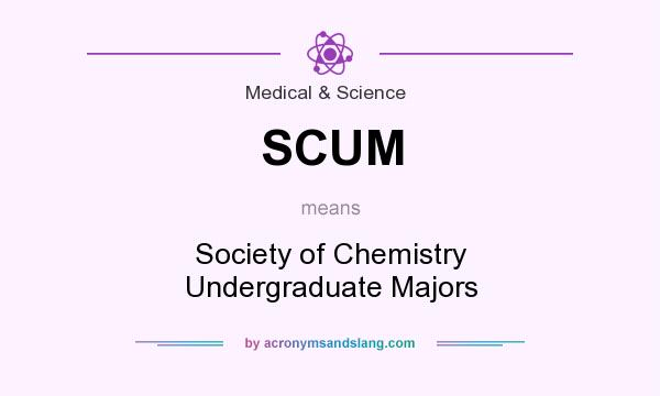 What does SCUM mean? It stands for Society of Chemistry Undergraduate Majors