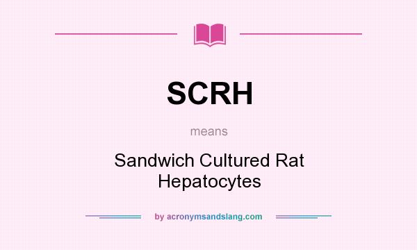 What does SCRH mean? It stands for Sandwich Cultured Rat Hepatocytes