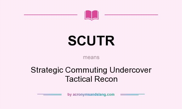 What does SCUTR mean? It stands for Strategic Commuting Undercover Tactical Recon