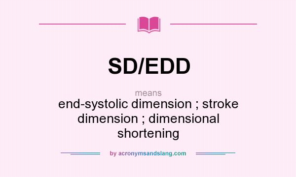What does SD/EDD mean? It stands for end-systolic dimension ; stroke dimension ; dimensional shortening