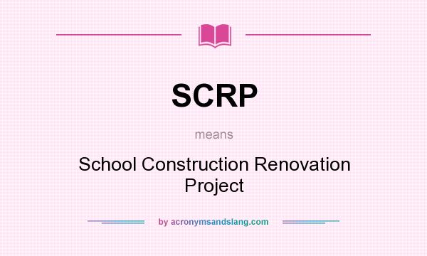 What does SCRP mean? It stands for School Construction Renovation Project