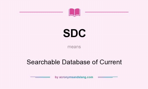 What does SDC mean? It stands for Searchable Database of Current