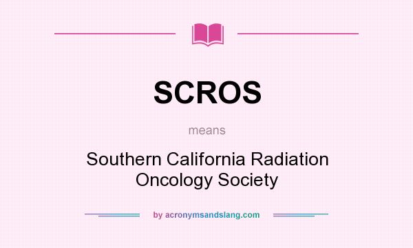 What does SCROS mean? It stands for Southern California Radiation Oncology Society
