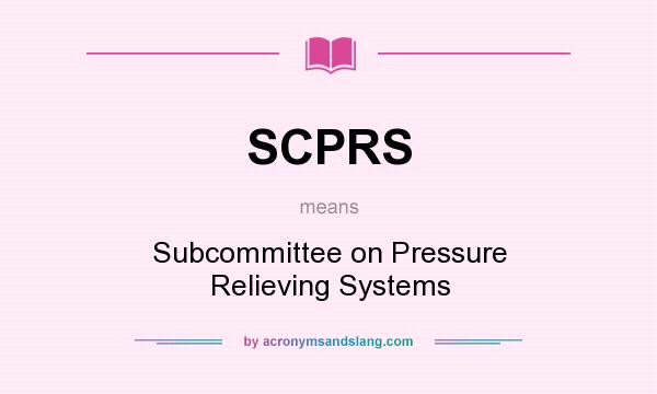 What does SCPRS mean? It stands for Subcommittee on Pressure Relieving Systems