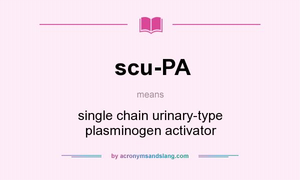 What does scu-PA mean? It stands for single chain urinary-type plasminogen activator