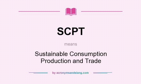 What does SCPT mean? It stands for Sustainable Consumption Production and Trade