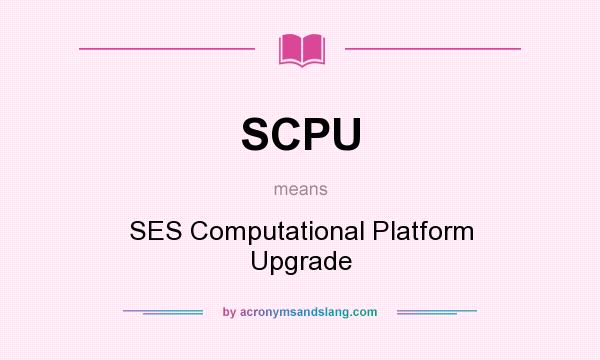 What does SCPU mean? It stands for SES Computational Platform Upgrade