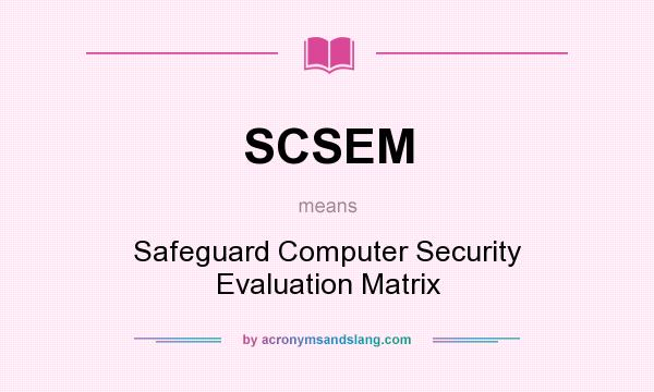 What does SCSEM mean? It stands for Safeguard Computer Security Evaluation Matrix