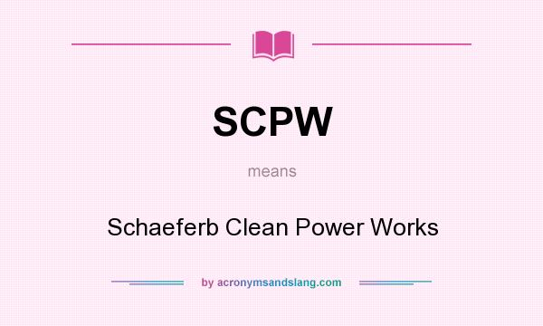 What does SCPW mean? It stands for Schaeferb Clean Power Works
