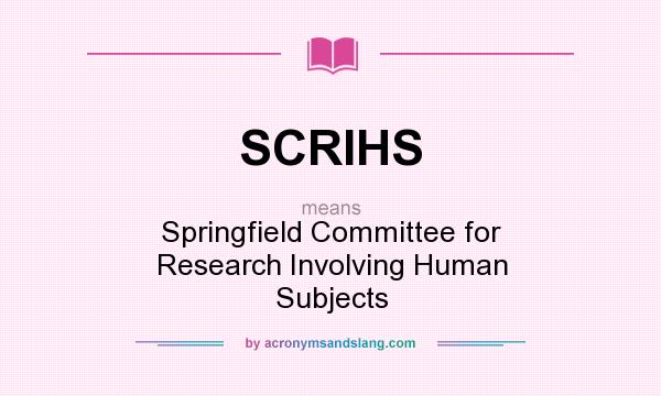 What does SCRIHS mean? It stands for Springfield Committee for Research Involving Human Subjects