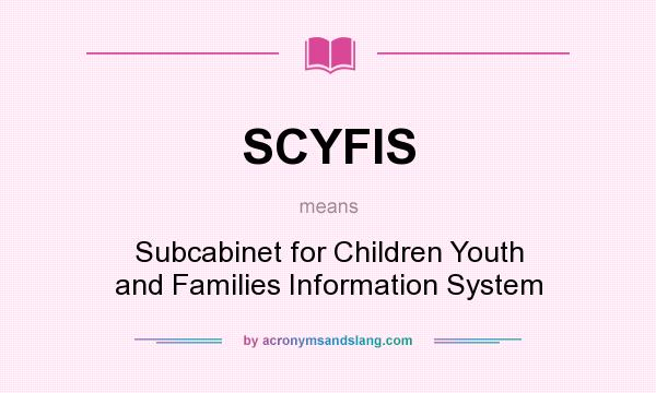 What does SCYFIS mean? It stands for Subcabinet for Children Youth and Families Information System