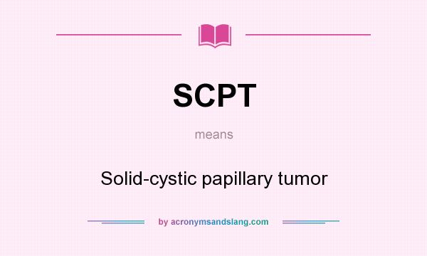 What does SCPT mean? It stands for Solid-cystic papillary tumor