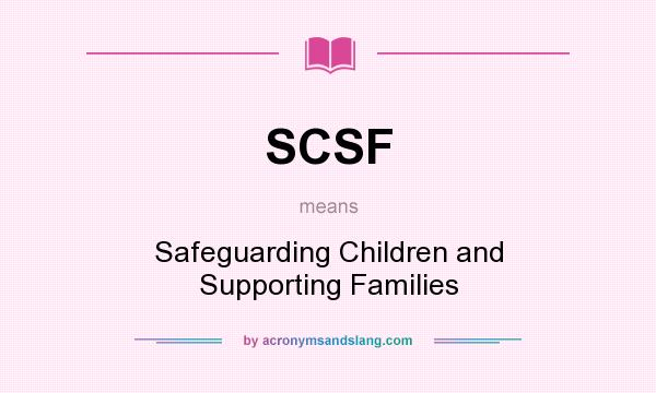 What does SCSF mean? It stands for Safeguarding Children and Supporting Families
