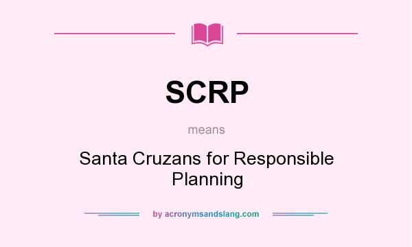 What does SCRP mean? It stands for Santa Cruzans for Responsible Planning