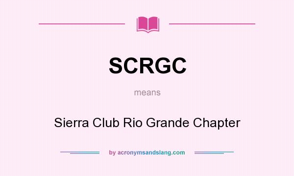 What does SCRGC mean? It stands for Sierra Club Rio Grande Chapter