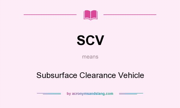 What does SCV mean? It stands for Subsurface Clearance Vehicle