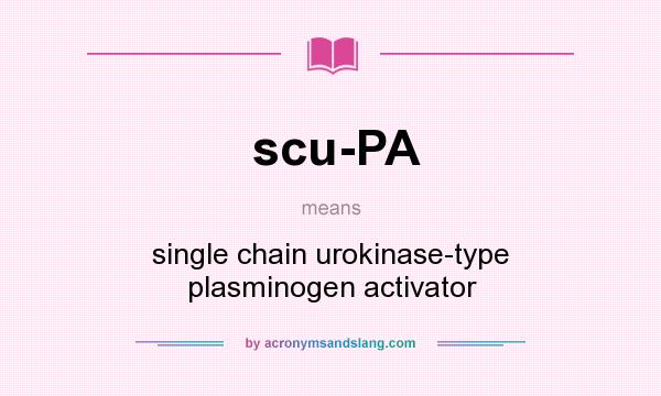 What does scu-PA mean? It stands for single chain urokinase-type plasminogen activator