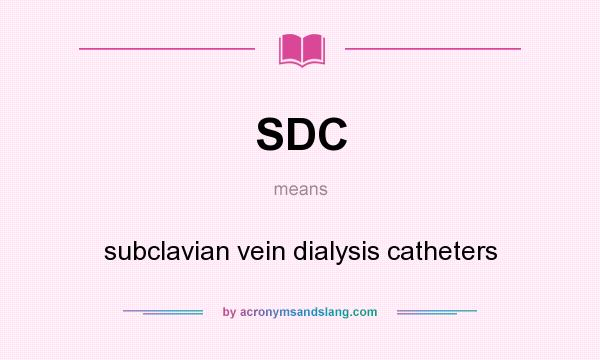 What does SDC mean? It stands for subclavian vein dialysis catheters