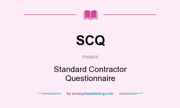 What does SCQ mean? It stands for Standard Contractor Questionnaire
