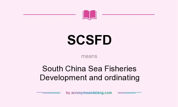What does SCSFD mean? It stands for South China Sea Fisheries Development and ordinating