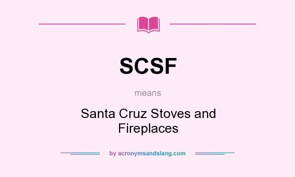 What does SCSF mean? It stands for Santa Cruz Stoves and Fireplaces