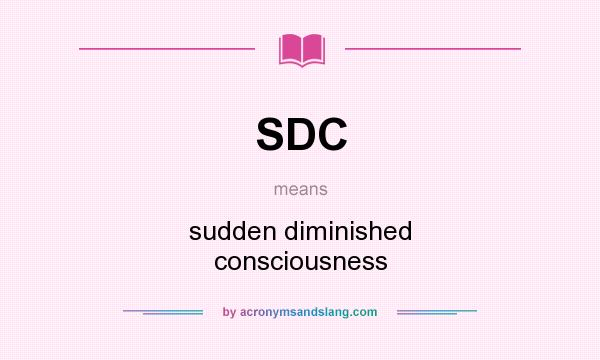 What does SDC mean? It stands for sudden diminished consciousness
