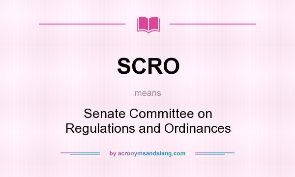 What does SCRO mean? It stands for Senate Committee on Regulations and Ordinances