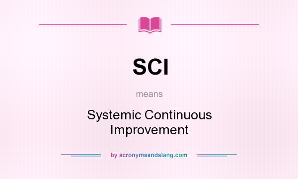 What does SCI mean? It stands for Systemic Continuous Improvement