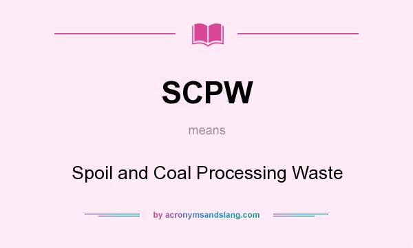 What does SCPW mean? It stands for Spoil and Coal Processing Waste