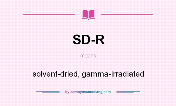 What does SD-R mean? It stands for solvent-dried, gamma-irradiated