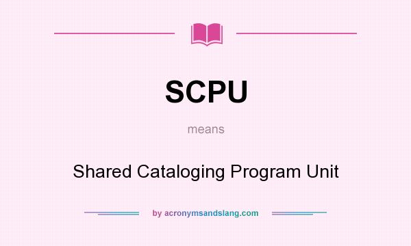 What does SCPU mean? It stands for Shared Cataloging Program Unit
