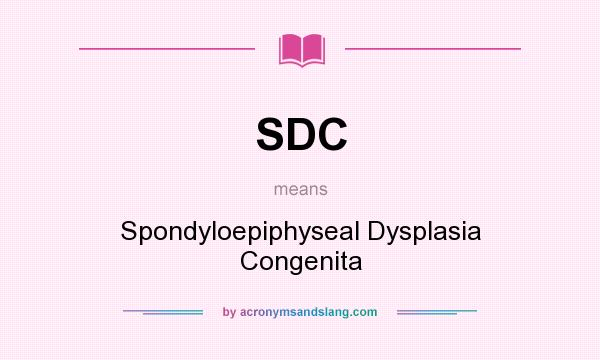 What does SDC mean? It stands for Spondyloepiphyseal Dysplasia Congenita