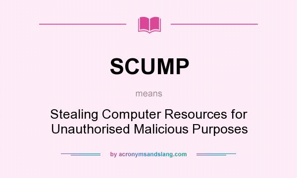 What does SCUMP mean? It stands for Stealing Computer Resources for Unauthorised Malicious Purposes