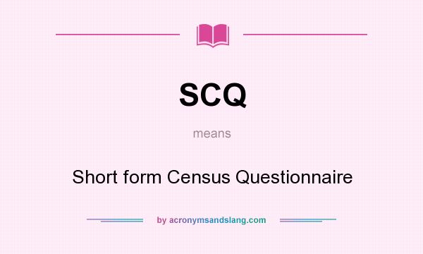 What does SCQ mean? It stands for Short form Census Questionnaire
